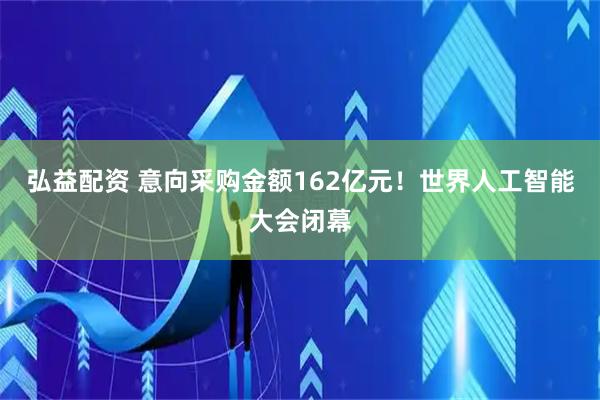 弘益配资 意向采购金额162亿元！世界人工智能大会闭幕