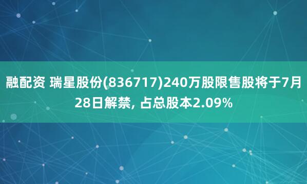 融配资 瑞星股份(836717)240万股限售股将于7月28日解禁, 占总股本2.09%
