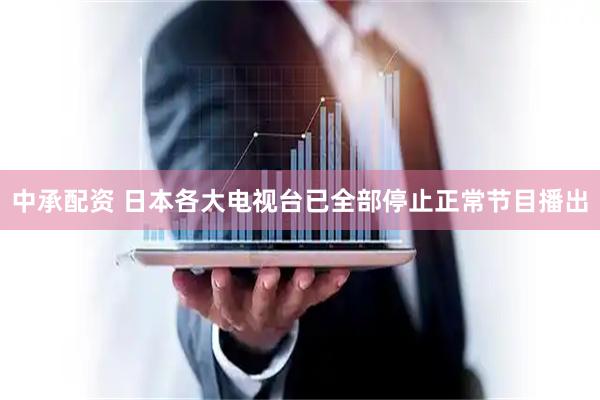 中承配资 日本各大电视台已全部停止正常节目播出