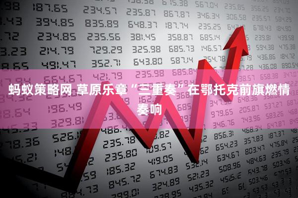 蚂蚁策略网 草原乐章“三重奏”在鄂托克前旗燃情奏响
