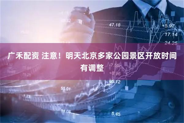 广禾配资 注意！明天北京多家公园景区开放时间有调整
