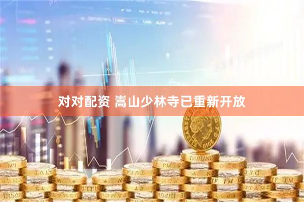 对对配资 嵩山少林寺已重新开放