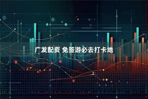 广发配资 免签游必去打卡地