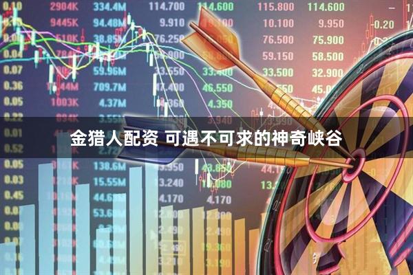 金猎人配资 可遇不可求的神奇峡谷