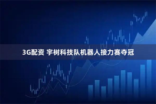 3G配资 宇树科技队机器人接力赛夺冠