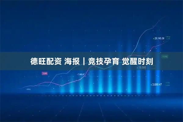 德旺配资 海报｜竞技孕育 觉醒时刻