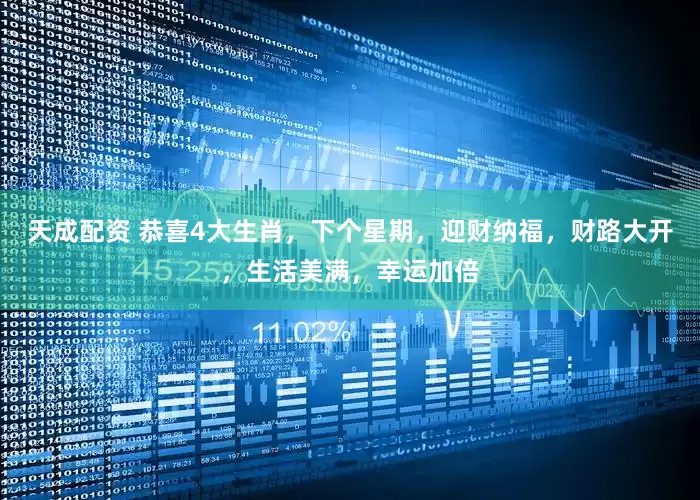 天成配资 恭喜4大生肖，下个星期，迎财纳福，财路大开，生活美满，幸运加倍