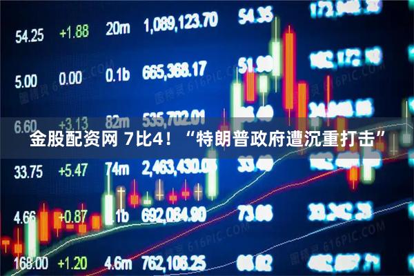 金股配资网 7比4！“特朗普政府遭沉重打击”