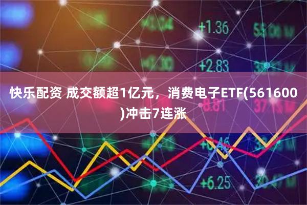 快乐配资 成交额超1亿元，消费电子ETF(561600)冲击7连涨