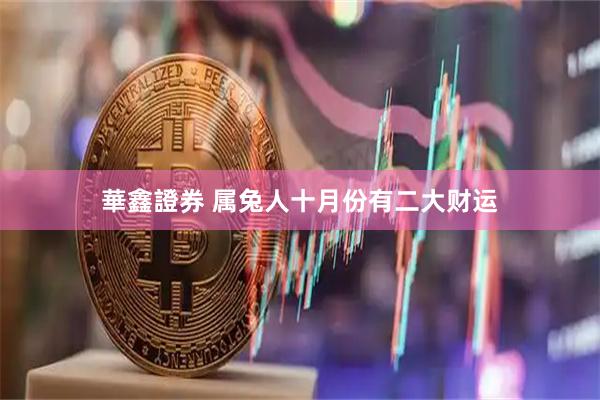 華鑫證券 属兔人十月份有二大财运