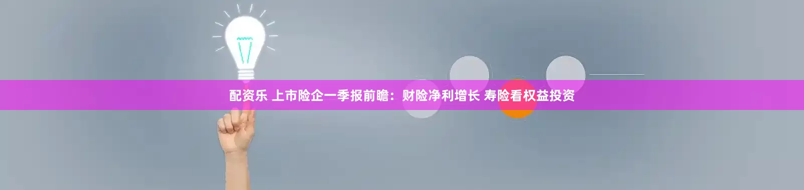 配资乐 上市险企一季报前瞻：财险净利增长 寿险看权益投资